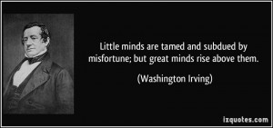 Little minds are tamed and subdued by misfortune; but great minds rise ...