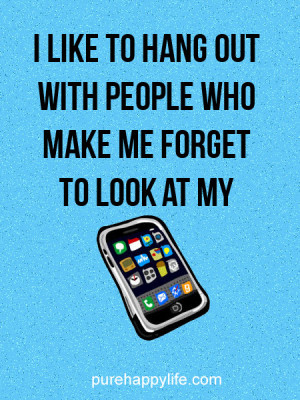 Funny Quote: I like to hang out with people who make me forget to look ...