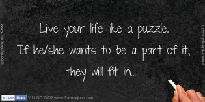Live your life like a puzzle. If he/she wants to be a part of it, they ...