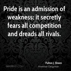 Fulton J. Sheen - Pride is an admission of weakness; it secretly fears ...