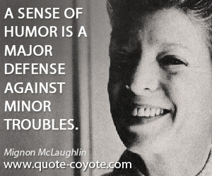 ... quotes - A sense of humor is a major defense against minor troubles