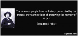 ... cannot think of preserving the memory of the past. - Jean Henri Fabre