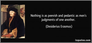 Nothing is as peevish and pedantic as men's judgments of one another ...