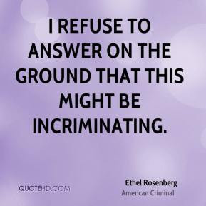 Ethel Rosenberg - I refuse to answer on the ground that this might be ...