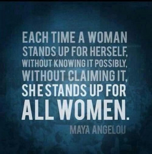 Each time a woman stands up for herself, she stands up for all women.