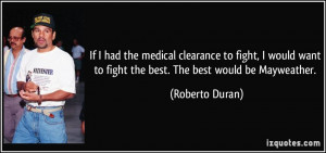 ... want to fight the best. The best would be Mayweather. - Roberto Duran