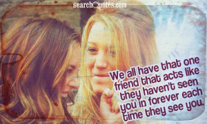 We all have that one friend that acts like they haven't seen you in ...