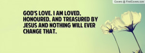 God's Love. I am loved, honoured, and treasured by Jesus and nothing ...