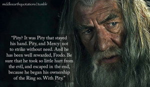 Gandalf to Frodo about Bilbo not killing Gollum when he had a chance ...