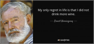 regret in life is that I did not drink more wine Ernest Hemingway