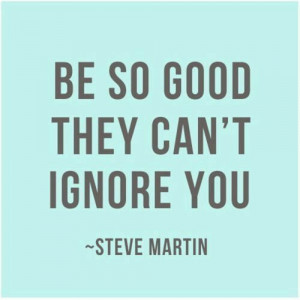 Be so good they cant ignore you