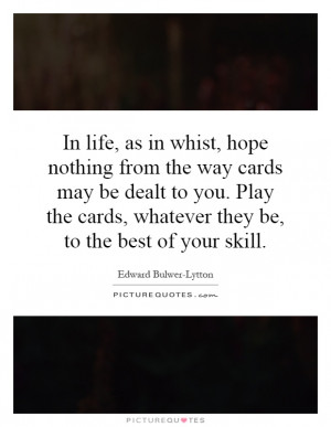 , hope nothing from the way cards may be dealt to you. Play the cards ...