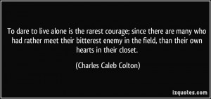 To dare to live alone is the rarest courage; since there are many who ...