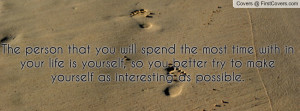 person that you will spend the most time with in your life is yourself ...