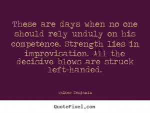 ... days when no one should rely unduly.. Walter Benjamin good life quote