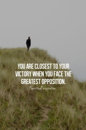 You are closest to your victory when you face the greatest opposition