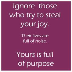 Don't let anyone steal your joy. I could have used this in the past ...