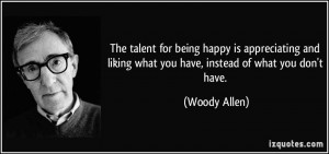 ... liking what you have, instead of what you don't have. - Woody Allen