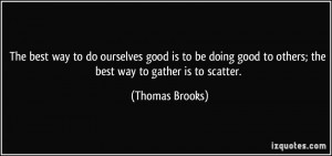 The best way to do ourselves good is to be doing good to others; the ...
