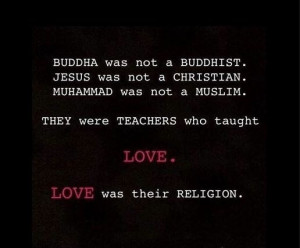 Buddha was not a Buddhist. Jesus was not a Christian. Muhammad was not ...