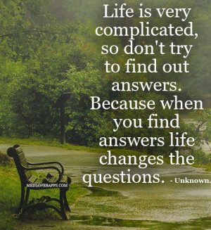 , so don't try to find out answers. Because when you find answers ...
