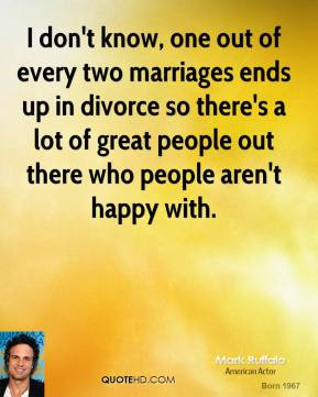 Mark Ruffalo - I don't know, one out of every two marriages ends up in ...
