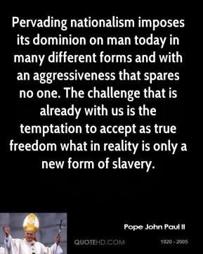 Pope John Paul II - Pervading nationalism imposes its dominion on man ...