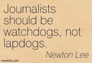 journalist+quotes | ... should be watchdogs, not lapdogs. journalism ...