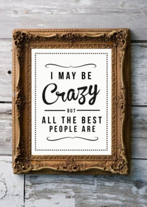 May Be Crazy But All The Best People Are ~ Life Quote