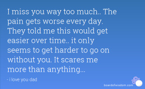 miss you way too much.. The pain gets worse every day. They told me ...