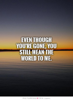 ... though you're gone, you still mean the world to me. Picture Quote #1