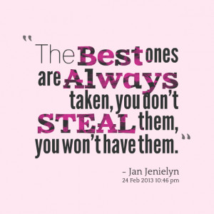 Quotes Picture: the best ones are always taken, you don't steal them ...