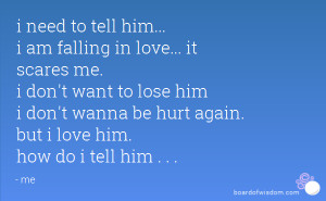 need to tell him... i am falling in love... it scares me. i don't want ...