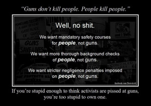 Guns don’t kill people, people kill people.