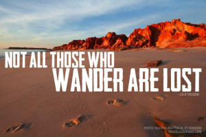 Not all those who wander are lost.” — J. R. R. Tolkien