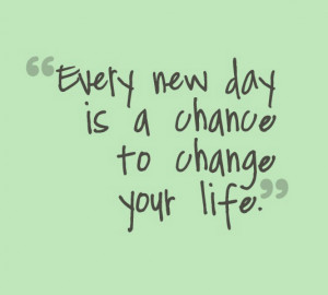 Every new day is a chance to change your life