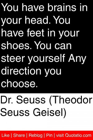 Dr. Seuss (Theodor Seuss Geisel) - You have brains in your head. You ...