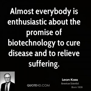 ... the promise of biotechnology to cure disease and to relieve suffering