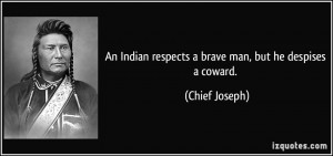 ... Indian respects a brave man, but he despises a coward. - Chief Joseph