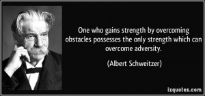 ... the only strength which can overcome adversity. - Albert Schweitzer