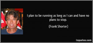 plan to be running as long as I can and have no plans to stop ...