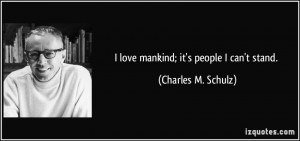 love mankind; it's people I can't stand. - Charles M. Schulz
