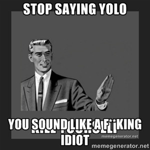 Stop saying yolo you sound like a f**king idiot | kill yourself guy