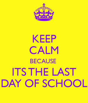 KEEP CALM BECAUSE ITS THE LAST DAY OF SCHOOL