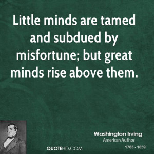 Little minds are tamed and subdued by misfortune; but great minds rise ...