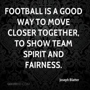... Football is a good way to move closer together, to show team spirit