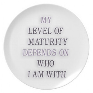 My level of maturity depends on who i'm with quote party plate