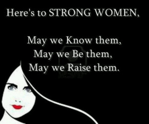Here's to strong woman.!