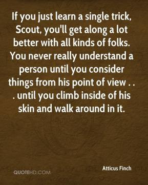 Atticus Finch - If you just learn a single trick, Scout, you'll get ...