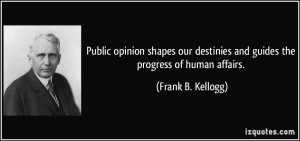Public opinion shapes our destinies and guides the progress of human ...